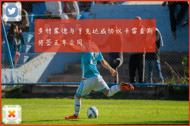 多特蒙德与亨克达成协议卡雷查斯将签五年合同