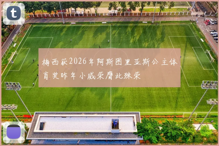 梅西获2026年阿斯图里亚斯公主体育奖昨年小威荣膺此殊荣