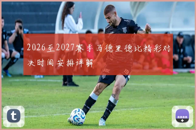 2026至2027赛季马德里德比精彩对决时间安排详解