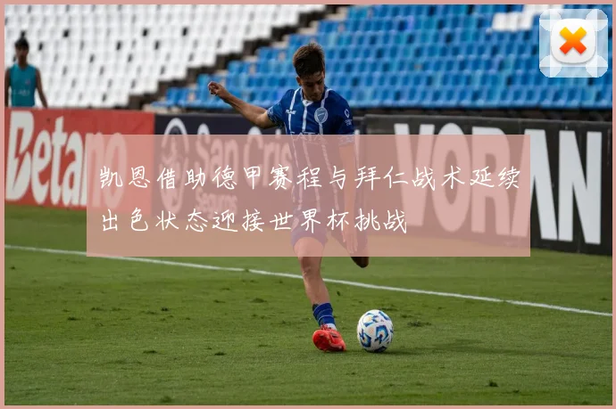 凯恩借助德甲赛程与拜仁战术延续出色状态迎接世界杯挑战