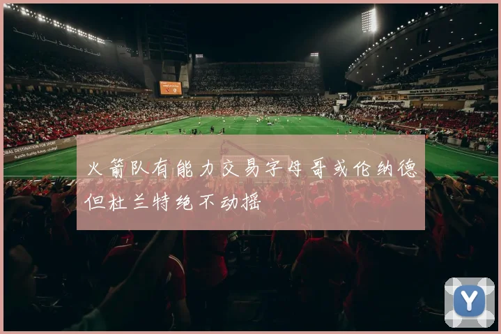 火箭队有能力交易字母哥或伦纳德但杜兰特绝不动摇
