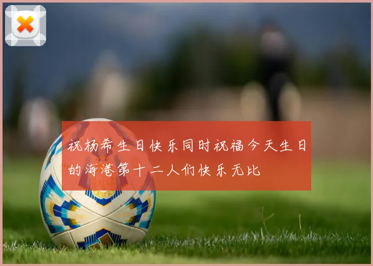 祝杨希生日快乐同时祝福今天生日的海港第十二人们快乐无比