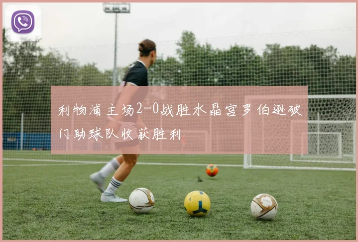 利物浦主场2-0战胜水晶宫罗伯逊破门助球队收获胜利