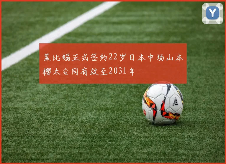 莱比锡正式签约22岁日本中场山本樱太合同有效至2031年