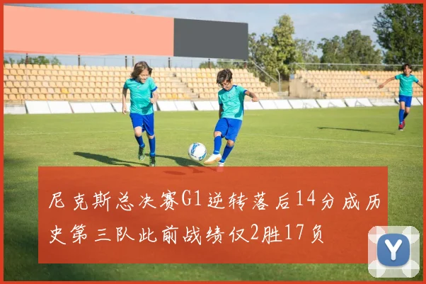 尼克斯总决赛G1逆转落后14分成历史第三队此前战绩仅2胜17负